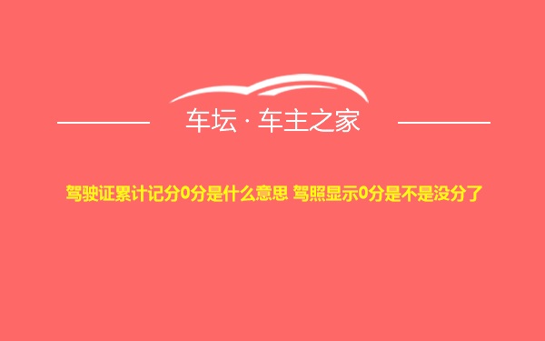 驾驶证累计记分0分是什么意思 驾照显示0分是不是没分了