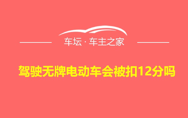 驾驶无牌电动车会被扣12分吗