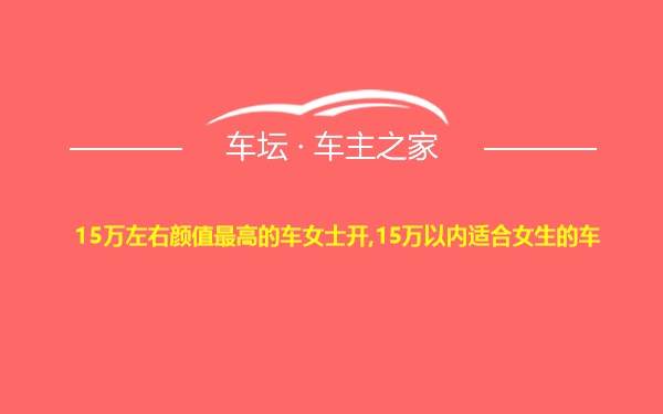 15万左右颜值最高的车女士开,15万以内适合女生的车