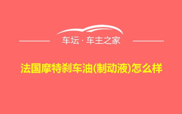 法国摩特刹车油(制动液)怎么样