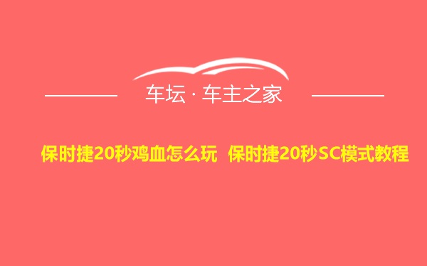 保时捷20秒鸡血怎么玩 保时捷20秒SC模式教程