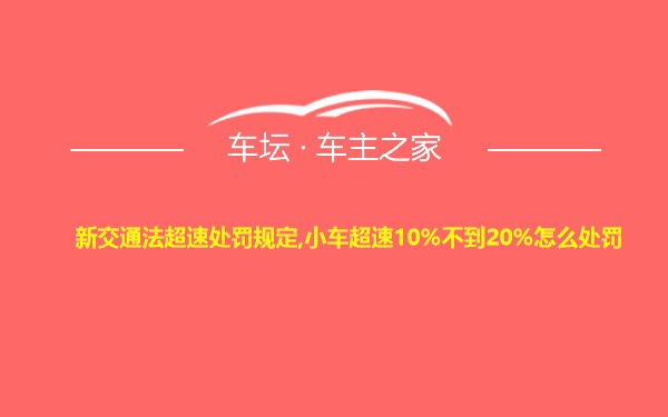 新交通法超速处罚规定,小车超速10%不到20%怎么处罚