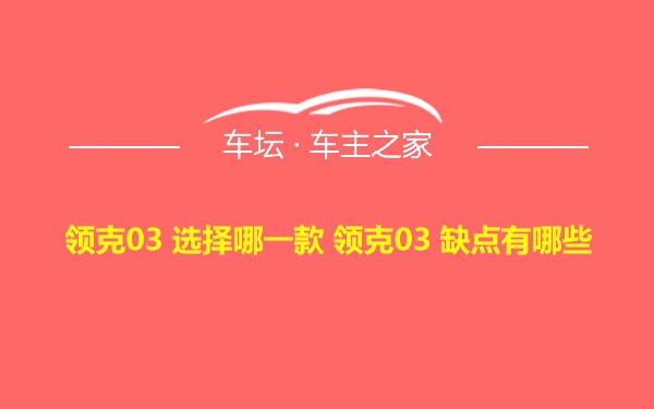 领克03 选择哪一款 领克03 缺点有哪些