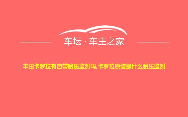 丰田卡罗拉有自带胎压监测吗,卡罗拉原装是什么胎压监测