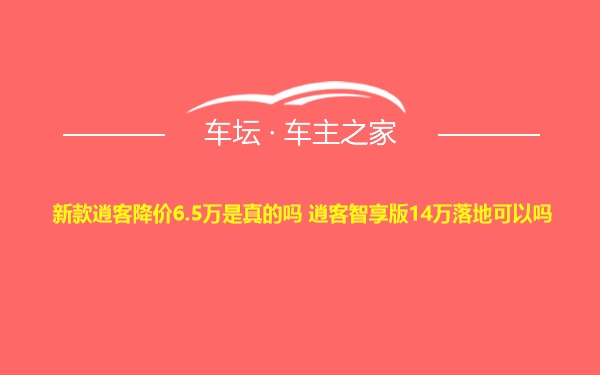 新款逍客降价6.5万是真的吗 逍客智享版14万落地可以吗