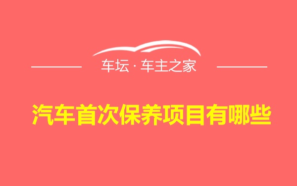 汽车首次保养项目有哪些