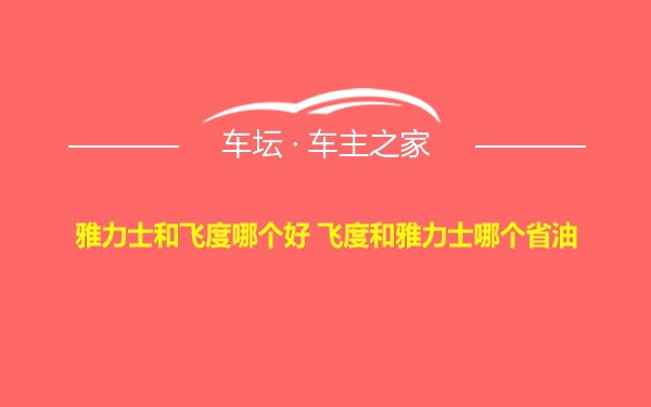 雅力士和飞度哪个好 飞度和雅力士哪个省油