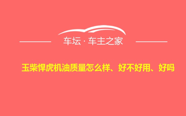 玉柴悍虎机油质量怎么样、好不好用、好吗