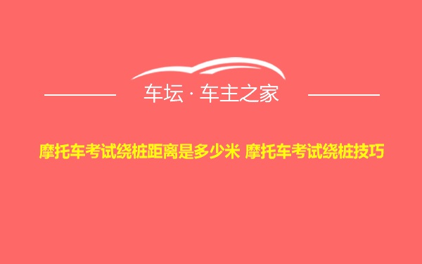 摩托车考试绕桩距离是多少米 摩托车考试绕桩技巧