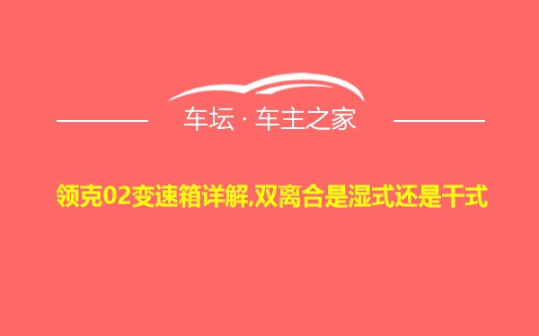 领克02变速箱详解,双离合是湿式还是干式