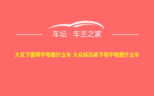 大众下面带字母是什么车 大众标志底下有字母是什么车