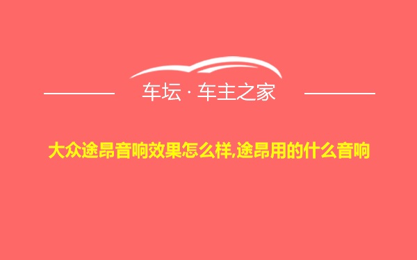 大众途昂音响效果怎么样,途昂用的什么音响