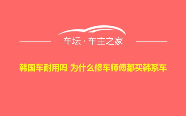 韩国车耐用吗 为什么修车师傅都买韩系车