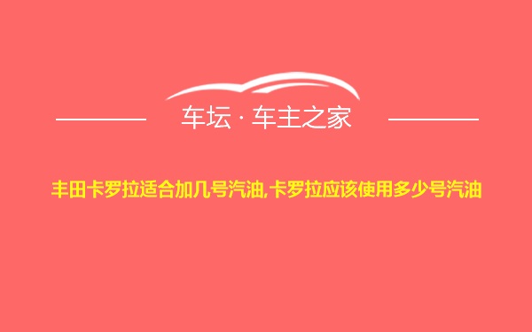 丰田卡罗拉适合加几号汽油,卡罗拉应该使用多少号汽油