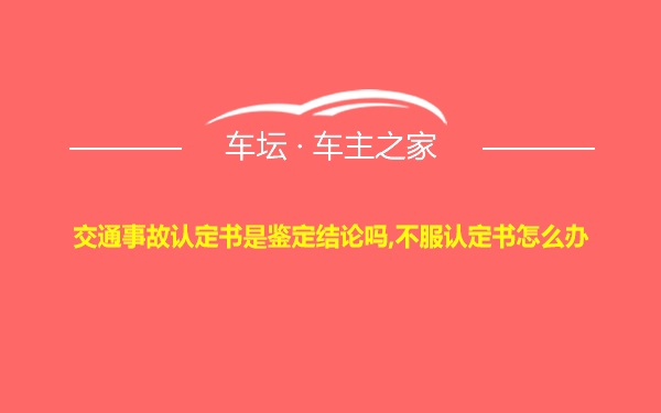 交通事故认定书是鉴定结论吗,不服认定书怎么办