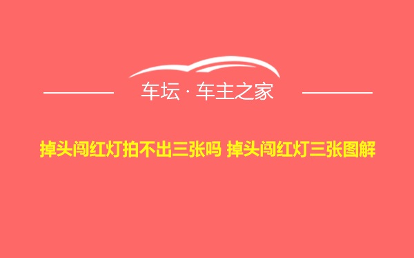 掉头闯红灯拍不出三张吗 掉头闯红灯三张图解