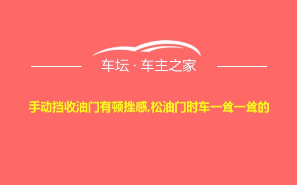 手动挡收油门有顿挫感,松油门时车一耸一耸的