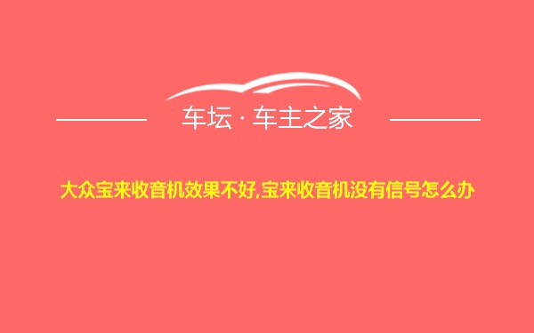 大众宝来收音机效果不好,宝来收音机没有信号怎么办