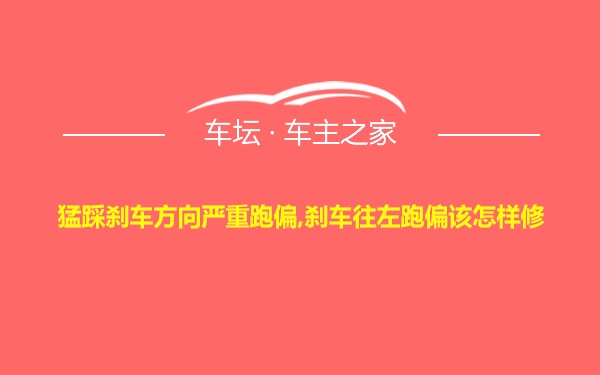 猛踩刹车方向严重跑偏,刹车往左跑偏该怎样修