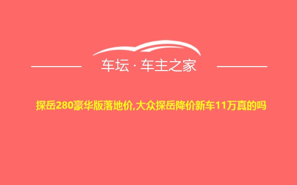 探岳280豪华版落地价,大众探岳降价新车11万真的吗