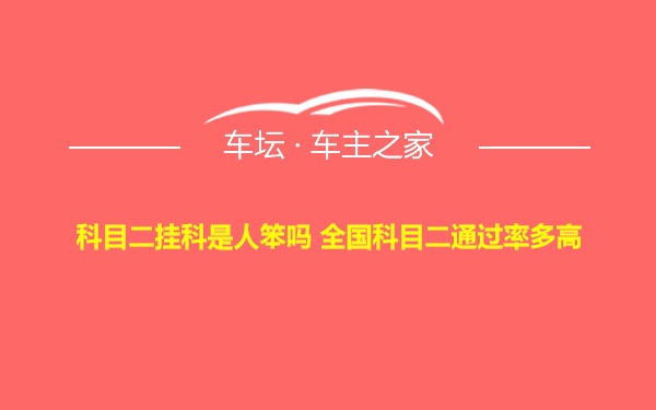 科目二挂科是人笨吗 全国科目二通过率多高