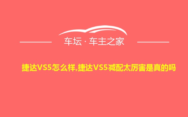 捷达VS5怎么样,捷达VS5减配太厉害是真的吗