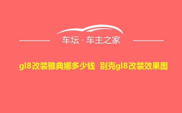 gl8改装雅典娜多少钱 别克gl8改装效果图