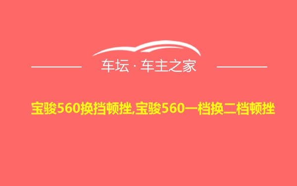 宝骏560换挡顿挫,宝骏560一档换二档顿挫