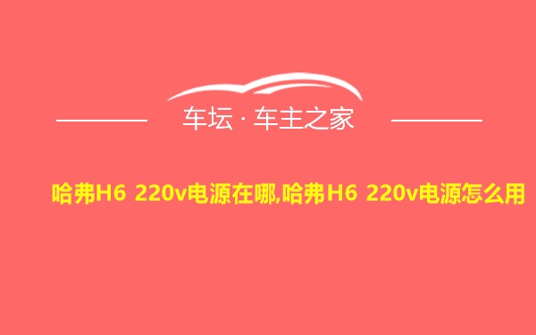 哈弗H6 220v电源在哪,哈弗H6 220v电源怎么用