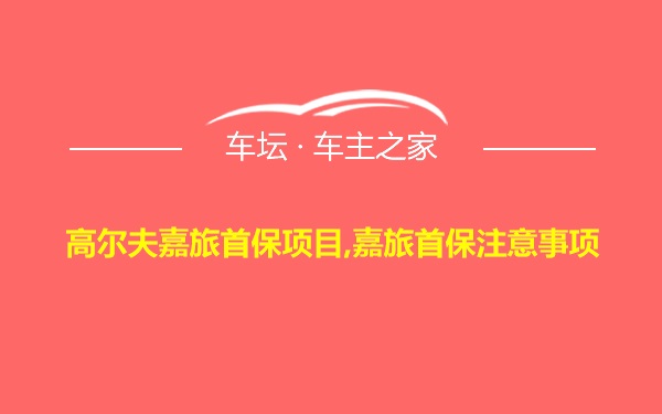 高尔夫嘉旅首保项目,嘉旅首保注意事项