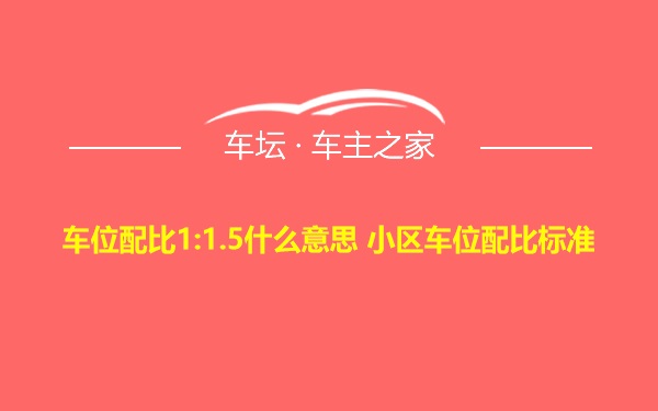 车位配比1:1.5什么意思 小区车位配比标准