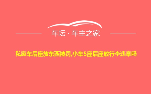 私家车后座放东西被罚,小车5座后座放行李违章吗