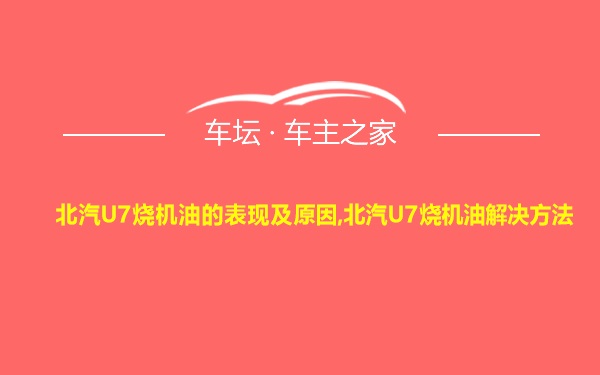 北汽U7烧机油的表现及原因,北汽U7烧机油解决方法