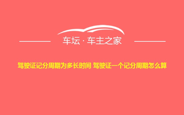 驾驶证记分周期为多长时间 驾驶证一个记分周期怎么算