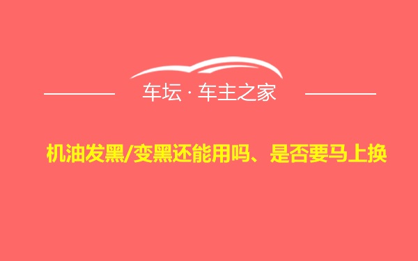 机油发黑/变黑还能用吗、是否要马上换