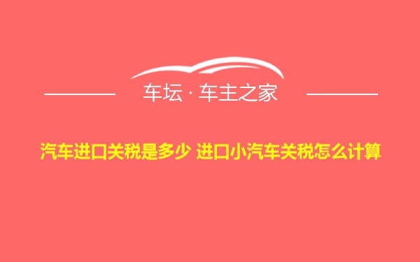 汽车进口关税是多少 进口小汽车关税怎么计算