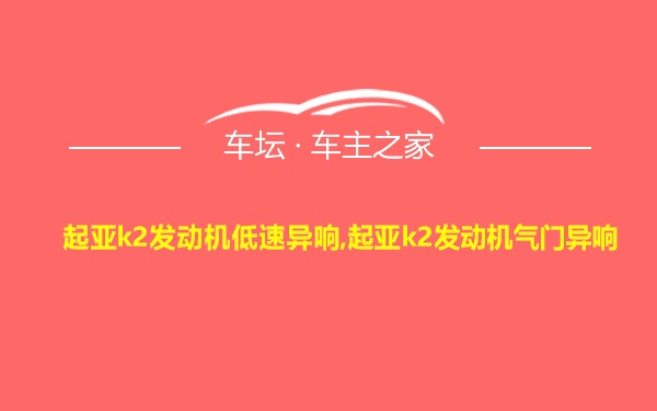 起亚k2发动机低速异响,起亚k2发动机气门异响