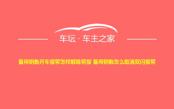 备用钥匙开车报警怎样解除警报 备用钥匙怎么取消双闪报警