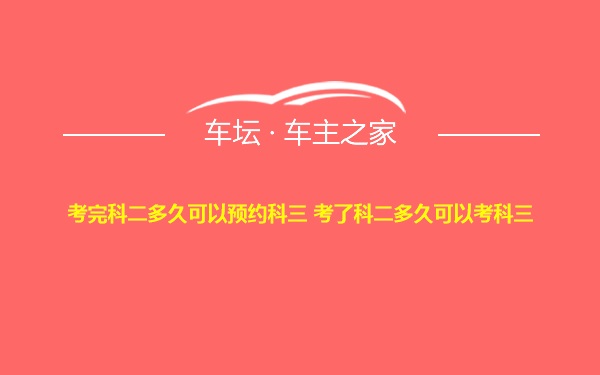 考完科二多久可以预约科三 考了科二多久可以考科三