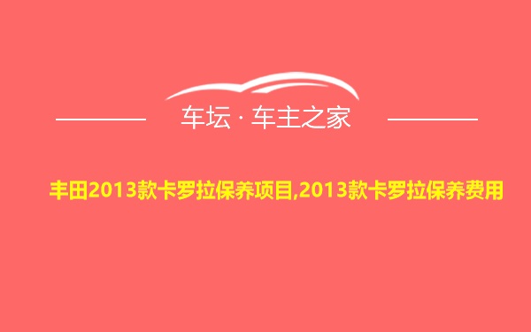 丰田2013款卡罗拉保养项目,2013款卡罗拉保养费用