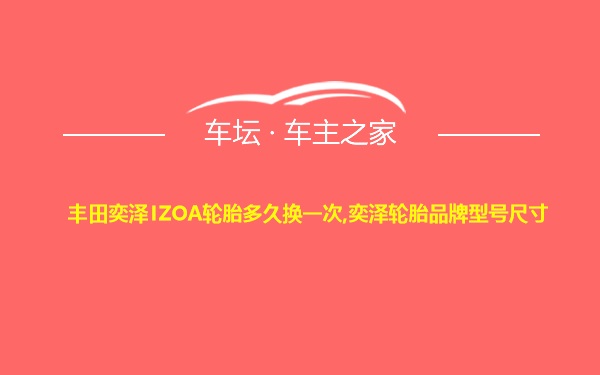 丰田奕泽IZOA轮胎多久换一次,奕泽轮胎品牌型号尺寸