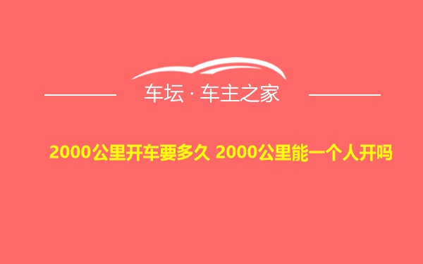 2000公里开车要多久 2000公里能一个人开吗