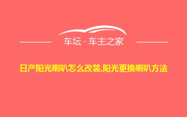 日产阳光喇叭怎么改装,阳光更换喇叭方法