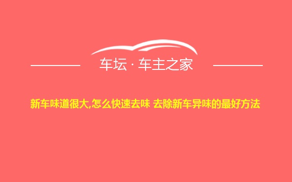 新车味道很大,怎么快速去味 去除新车异味的最好方法