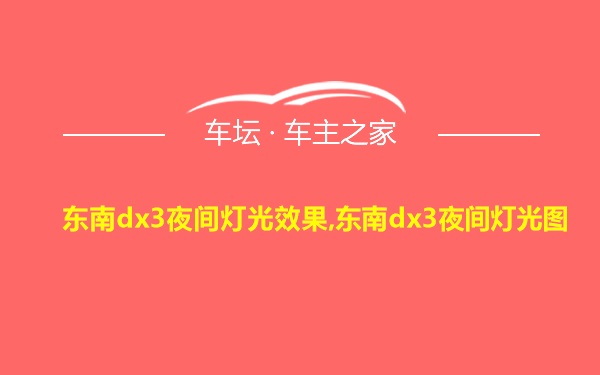 东南dx3夜间灯光效果,东南dx3夜间灯光图