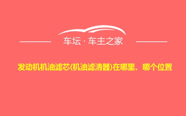 发动机机油滤芯(机油滤清器)在哪里、哪个位置