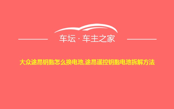 大众途昂钥匙怎么换电池,途昂遥控钥匙电池拆解方法