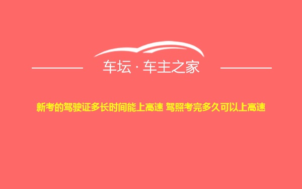 新考的驾驶证多长时间能上高速 驾照考完多久可以上高速