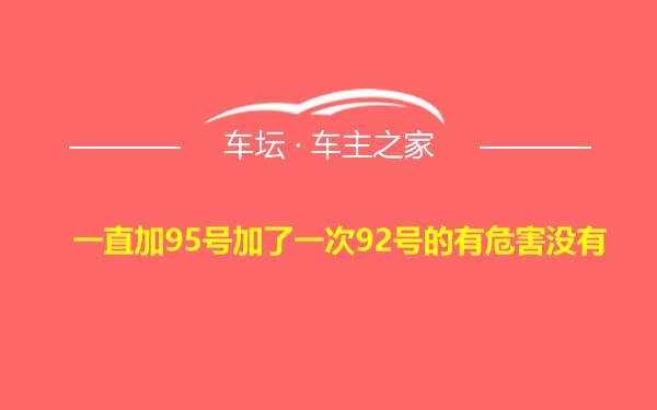 一直加95号加了一次92号的有危害没有