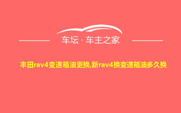 丰田rav4变速箱油更换,新rav4换变速箱油多久换